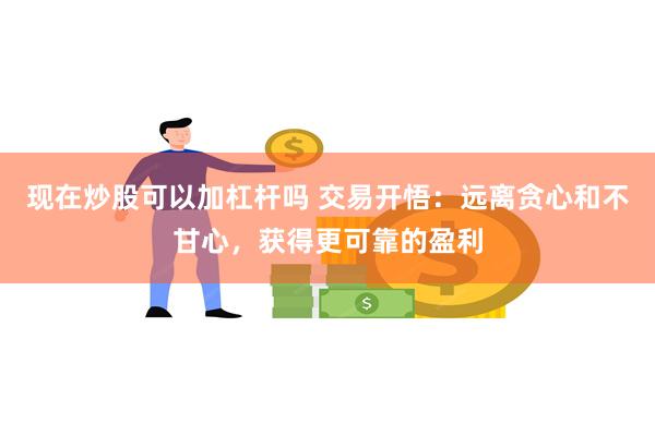 现在炒股可以加杠杆吗 交易开悟：远离贪心和不甘心，获得更可靠的盈利