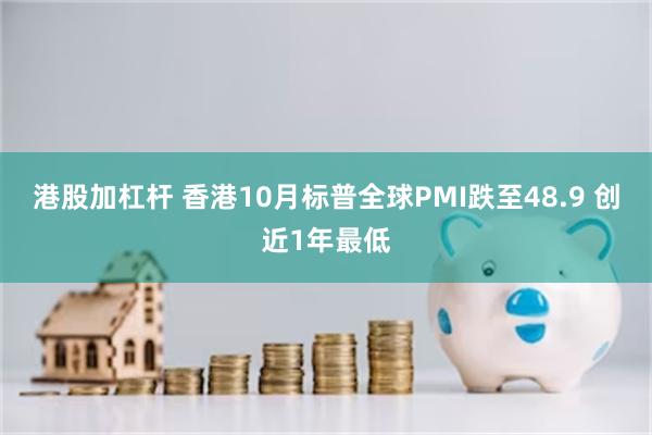 港股加杠杆 香港10月标普全球PMI跌至48.9 创近1年最低