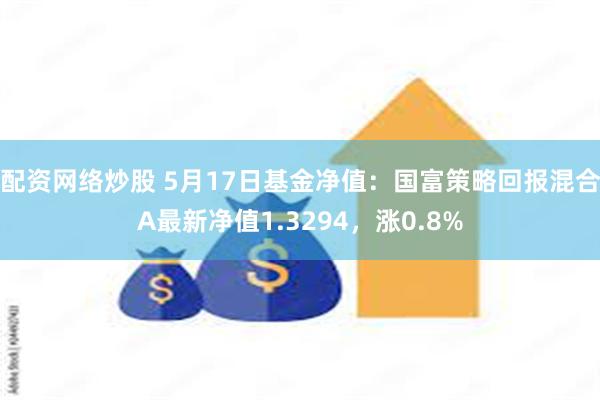 配资网络炒股 5月17日基金净值：国富策略回报混合A最新净值1.3294，涨0.8%