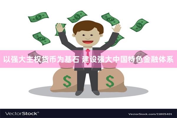 以强大主权货币为基石 建设强大中国特色金融体系