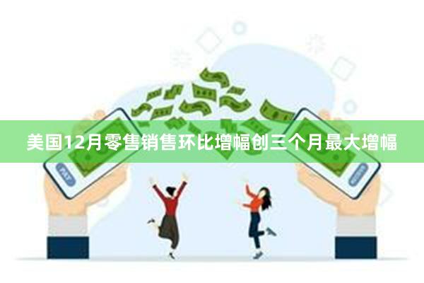 美国12月零售销售环比增幅创三个月最大增幅