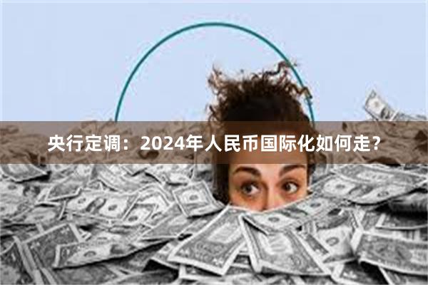 央行定调：2024年人民币国际化如何走？