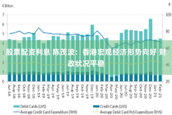 股票配资利息 陈茂波：香港宏观经济形势向好 财政状况平稳