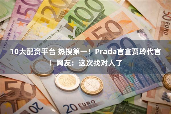 10大配资平台 热搜第一！Prada官宣贾玲代言！网友：这次找对人了