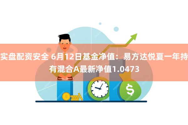 实盘配资安全 6月12日基金净值：易方达悦夏一年持有混合A最新净值1.0473