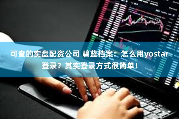 可查的实盘配资公司 碧蓝档案：怎么用yostar登录？其实登录方式很简单！