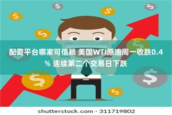 配资平台哪家可信赖 美国WTI原油周一收跌0.4% 连续第二个交易日下跌