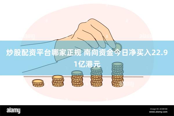 炒股配资平台哪家正规 南向资金今日净买入22.91亿港元