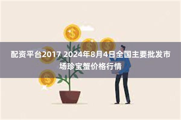 配资平台2017 2024年8月4日全国主要批发市场珍宝蟹价格行情