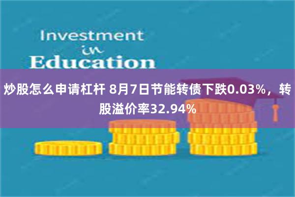 炒股怎么申请杠杆 8月7日节能转债下跌0.03%，转股溢价率32.94%