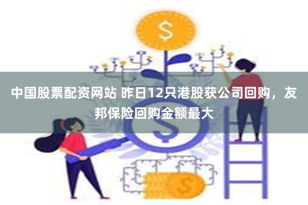 中国股票配资网站 昨日12只港股获公司回购，友邦保险回购金额最大