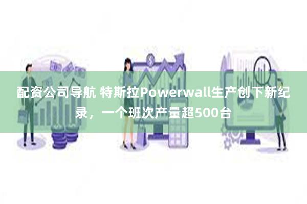 配资公司导航 特斯拉Powerwall生产创下新纪录，一个班次产量超500台