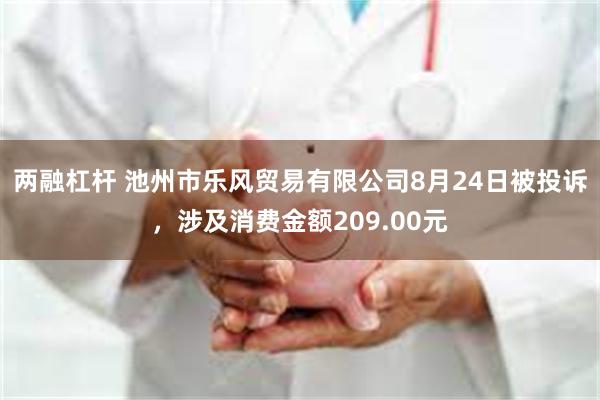 两融杠杆 池州市乐风贸易有限公司8月24日被投诉，涉及消费金额209.00元