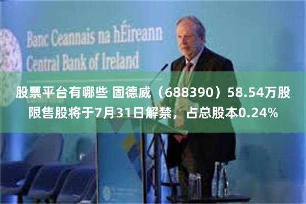 股票平台有哪些 固德威（688390）58.54万股限售股将于7月31日解禁，占总股本0.24%