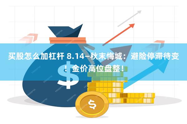 买股怎么加杠杆 8.14—秋末悔城：避险停滞待变！金价高位盘整！