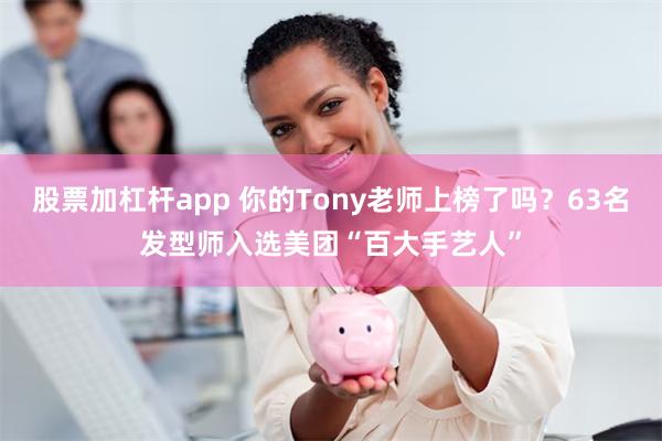 股票加杠杆app 你的Tony老师上榜了吗？63名发型师入选美团“百大手艺人”