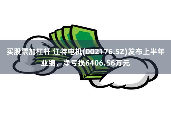 买股票加杠杆 江特电机(002176.SZ)发布上半年业绩，净亏损6406.56万元