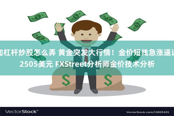 加杠杆炒股怎么弄 黄金突发大行情！金价短线急涨逼近2505美元 FXStreet分析师金价技术分析