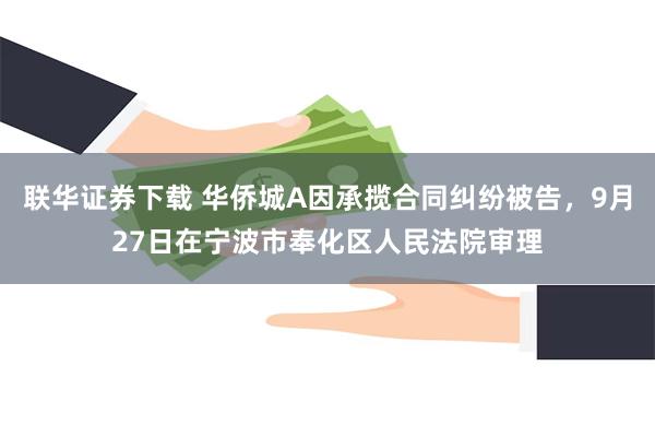 联华证券下载 华侨城A因承揽合同纠纷被告，9月27日在宁波市奉化区人民法院审理