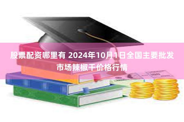 股票配资哪里有 2024年10月1日全国主要批发市场辣椒干价格行情