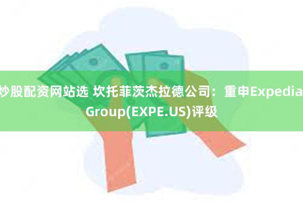 炒股配资网站选 坎托菲茨杰拉德公司：重申Expedia Group(EXPE.US)评级