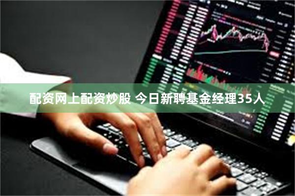 配资网上配资炒股 今日新聘基金经理35人