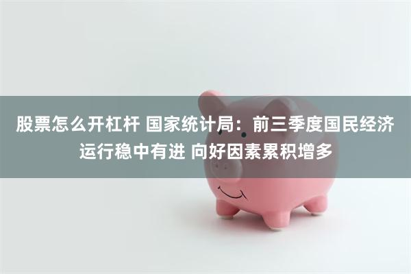 股票怎么开杠杆 国家统计局：前三季度国民经济运行稳中有进 向好因素累积增多