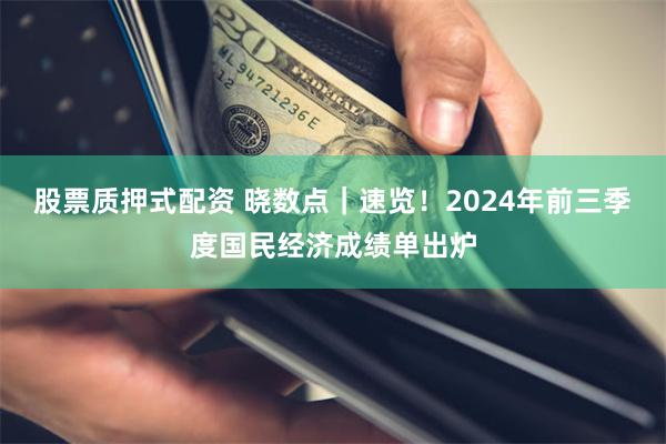 股票质押式配资 晓数点｜速览！2024年前三季度国民经济成绩单出炉