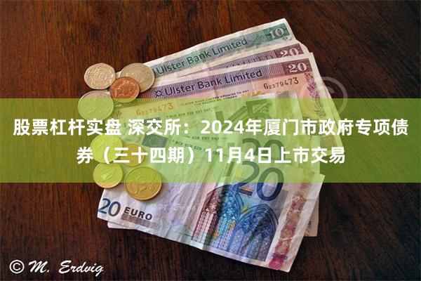 股票杠杆实盘 深交所：2024年厦门市政府专项债券（三十四期）11月4日上市交易