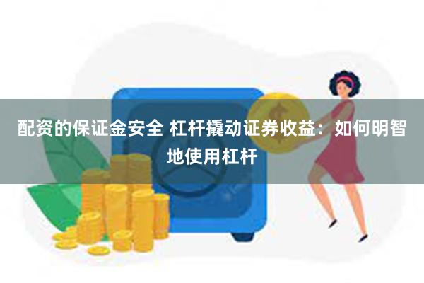 配资的保证金安全 杠杆撬动证券收益：如何明智地使用杠杆