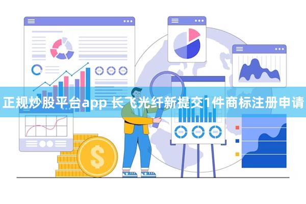 正规炒股平台app 长飞光纤新提交1件商标注册申请