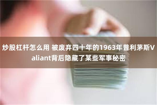 炒股杠杆怎么用 被废弃四十年的1963年普利茅斯Valiant背后隐藏了某些军事秘密