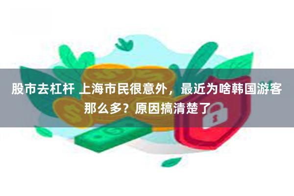 股市去杠杆 上海市民很意外，最近为啥韩国游客那么多？原因搞清楚了