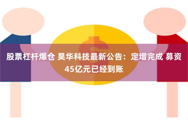 股票杠杆爆仓 昊华科技最新公告：定增完成 募资45亿元已经到账