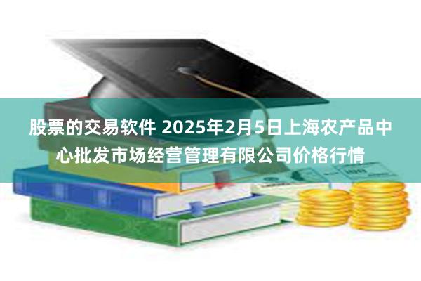 股票的交易软件 2025年2月5日上海农产品中心批发市场经营管理有限公司价格行情