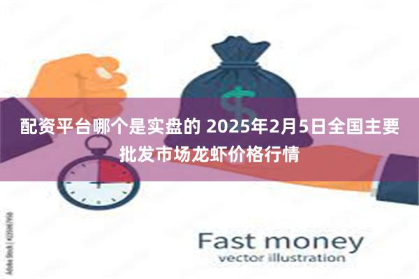 配资平台哪个是实盘的 2025年2月5日全国主要批发市场龙虾价格行情