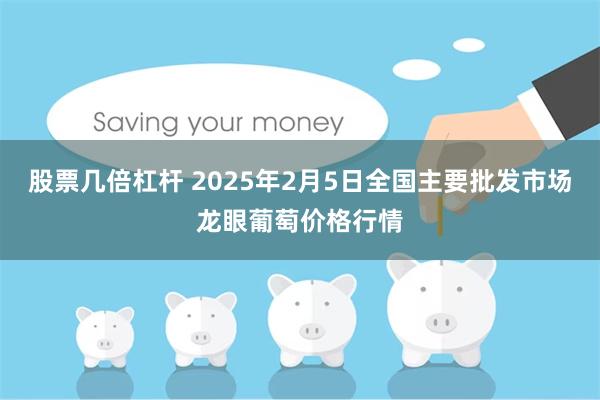 股票几倍杠杆 2025年2月5日全国主要批发市场龙眼葡萄价格行情