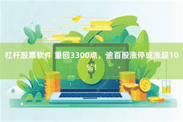 杠杆股票软件 重回3300点，逾百股涨停或涨超10%！